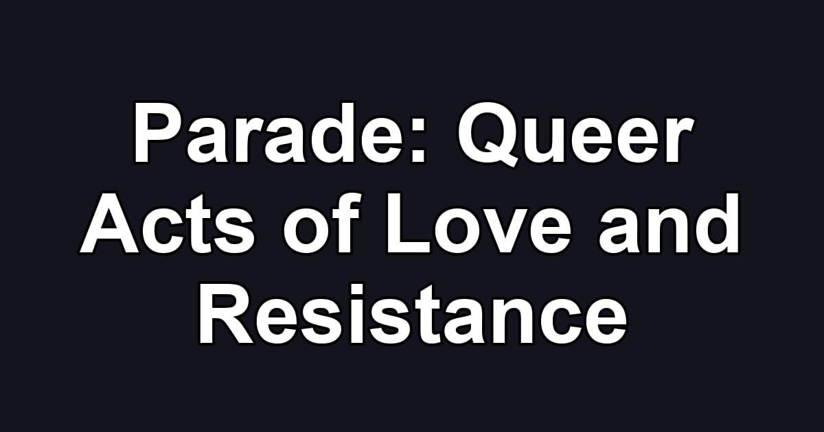 Parade: Queer Acts of Love and Resistance