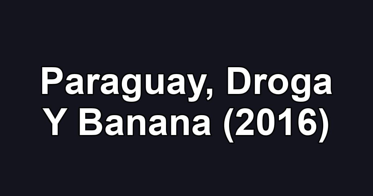 Paraguay, Droga Y Banana (2016)