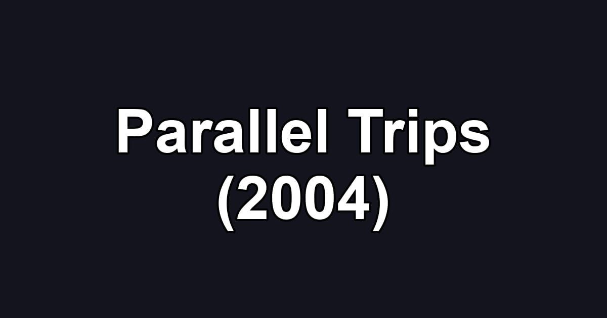 Parallel Trips (2004)
