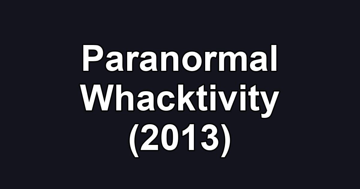 Paranormal Whacktivity (2013)