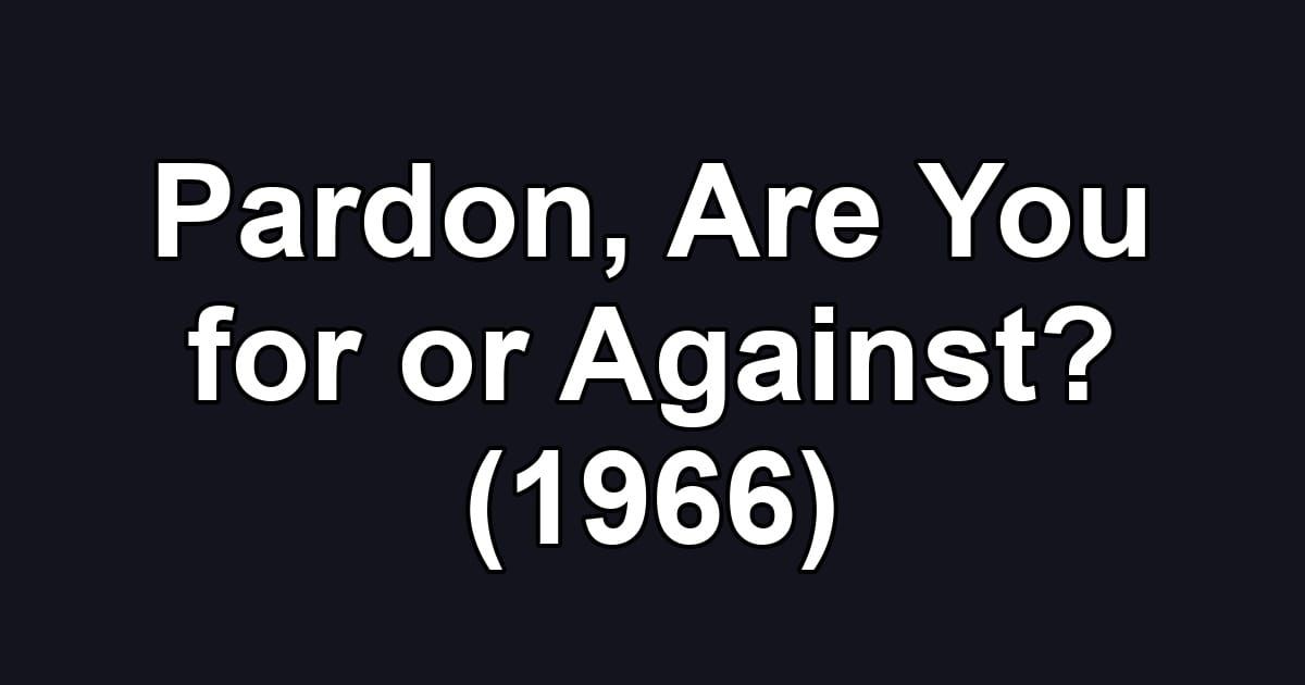 Pardon, Are You for or Against? (1966)