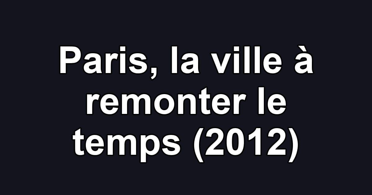 Paris, la ville à remonter le temps (2012)