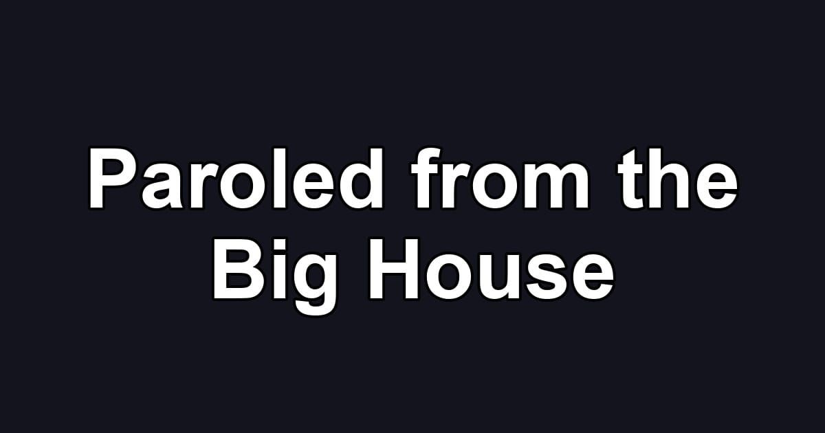 Paroled from the Big House