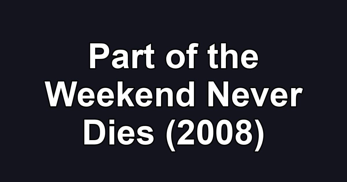 Part of the Weekend Never Dies (2008)
