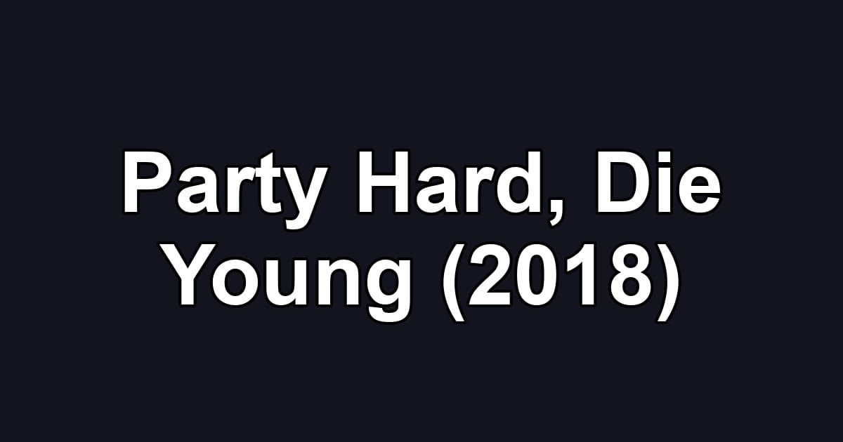 Party Hard, Die Young (2018)