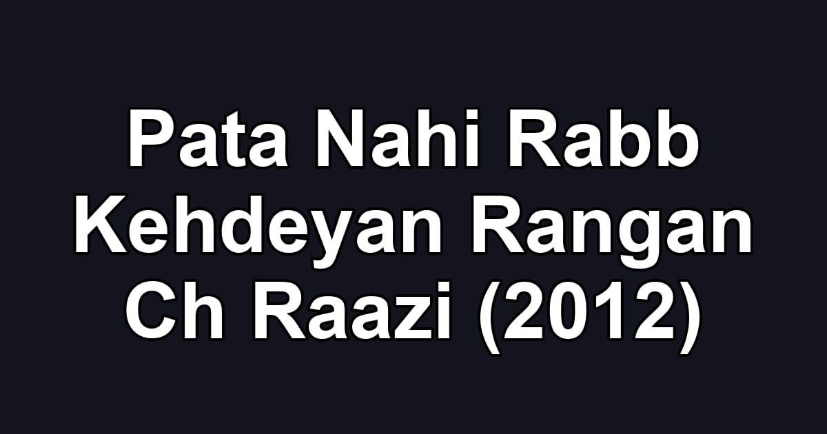 Pata Nahi Rabb Kehdeyan Rangan Ch Raazi (2012)