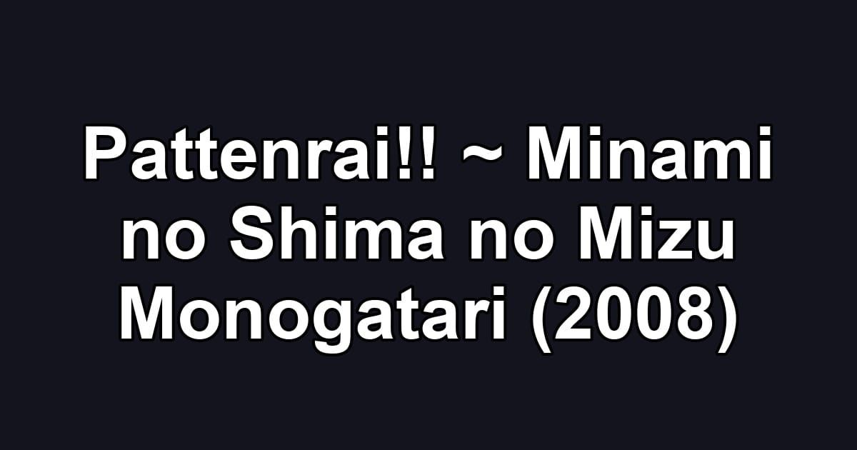 Pattenrai!! ~ Minami no Shima no Mizu Monogatari (2008)