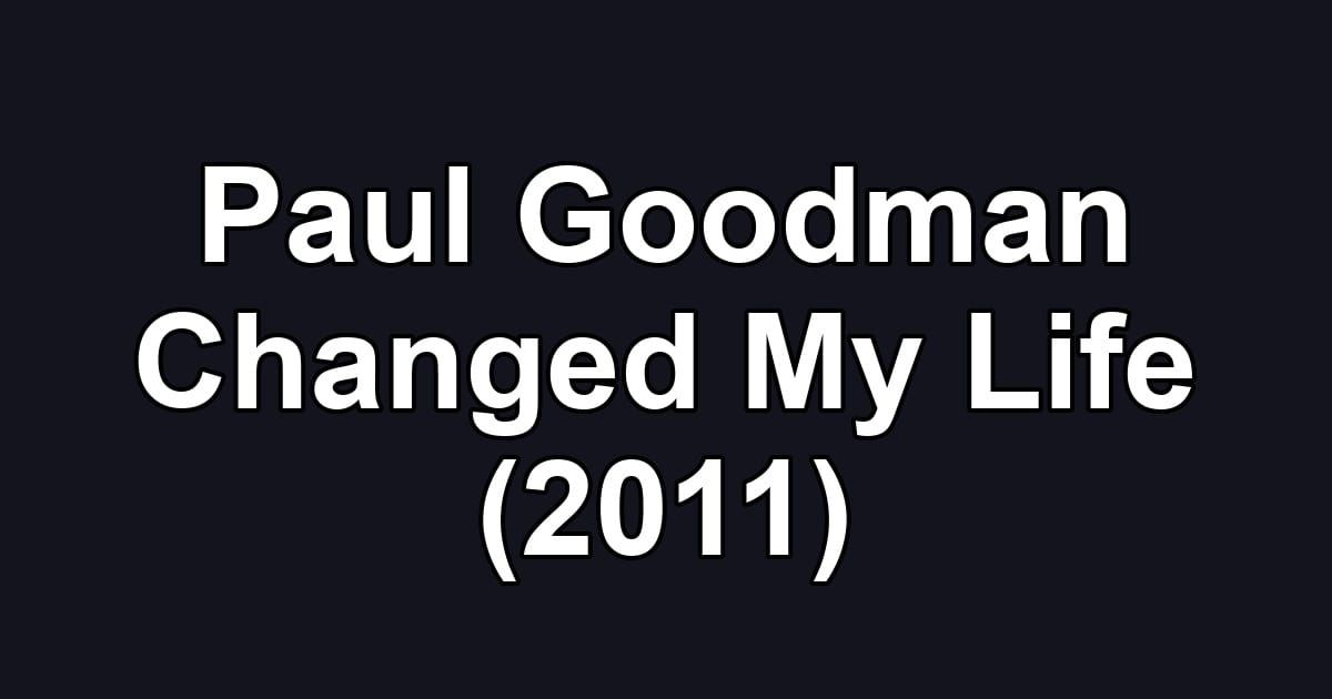 Paul Goodman Changed My Life (2011)