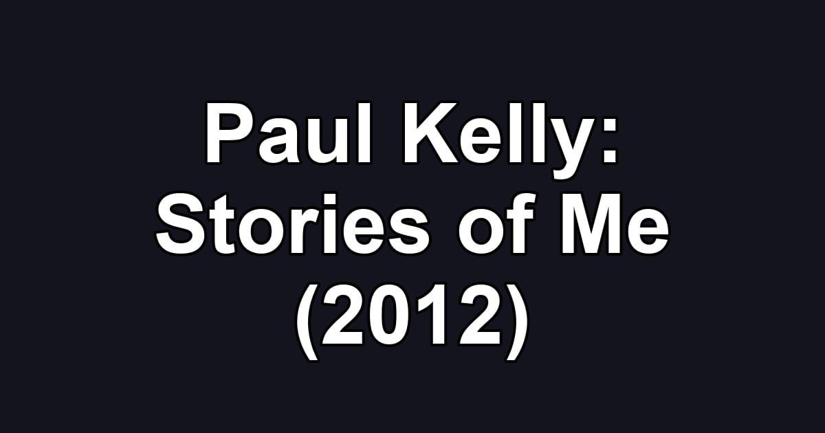Paul Kelly: Stories of Me (2012)