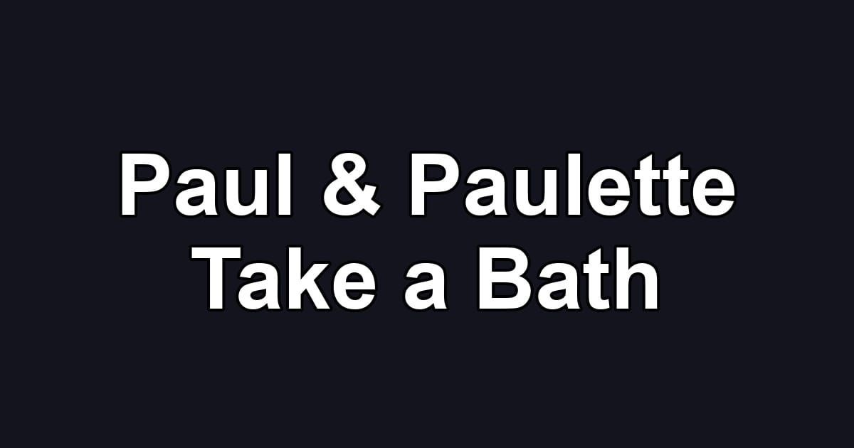 Paul & Paulette Take a Bath