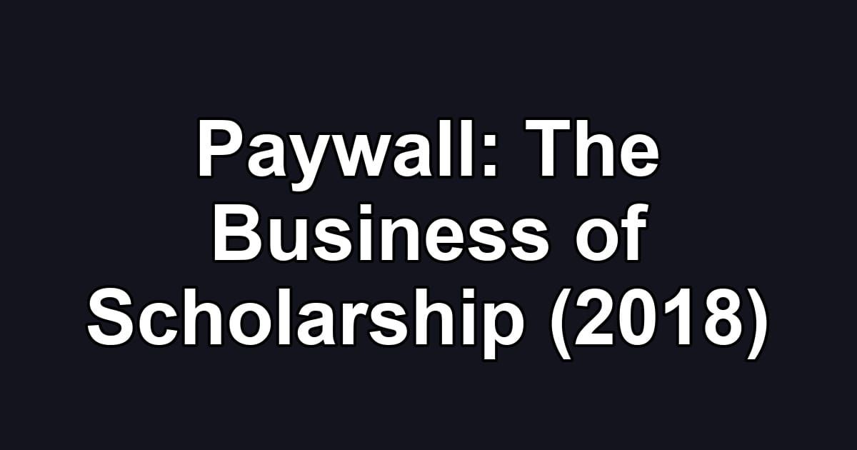 Paywall: The Business of Scholarship (2018)