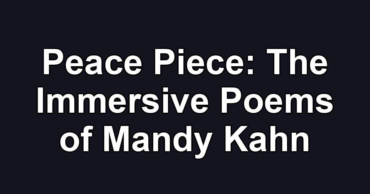 Peace Piece: The Immersive Poems of Mandy Kahn