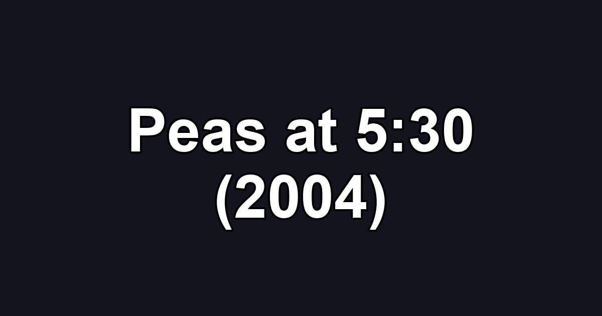 Peas at 5:30 (2004)