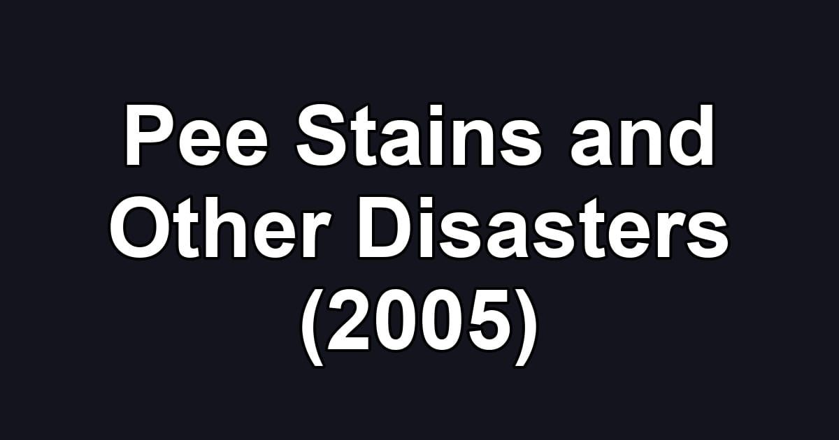 Pee Stains and Other Disasters (2005)