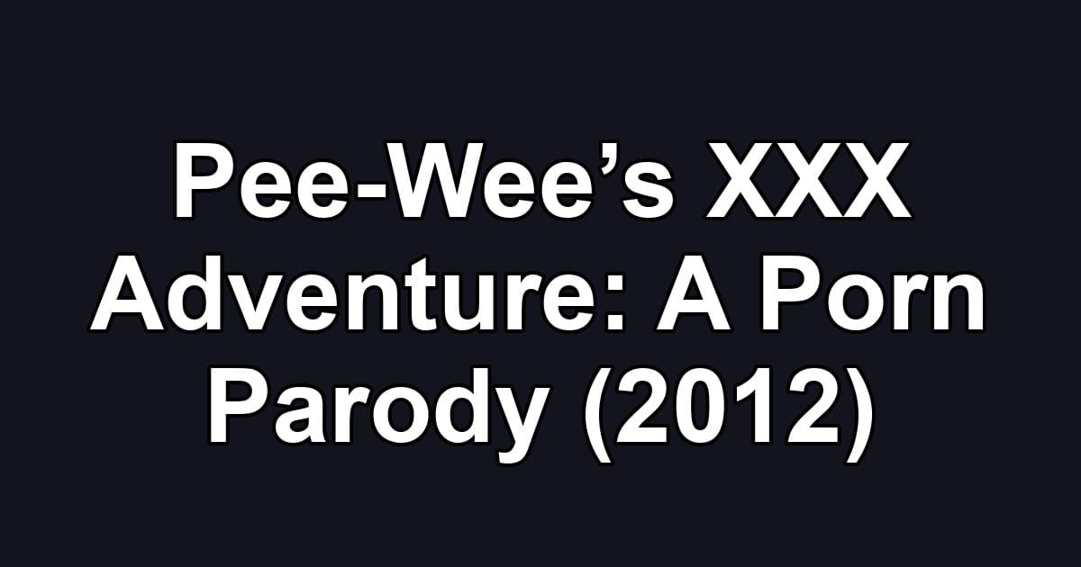 Pee-Wee’s XXX Adventure: A Porn Parody (2012)