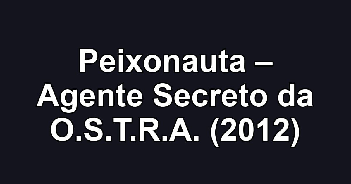 Peixonauta – Agente Secreto da O.S.T.R.A. (2012)