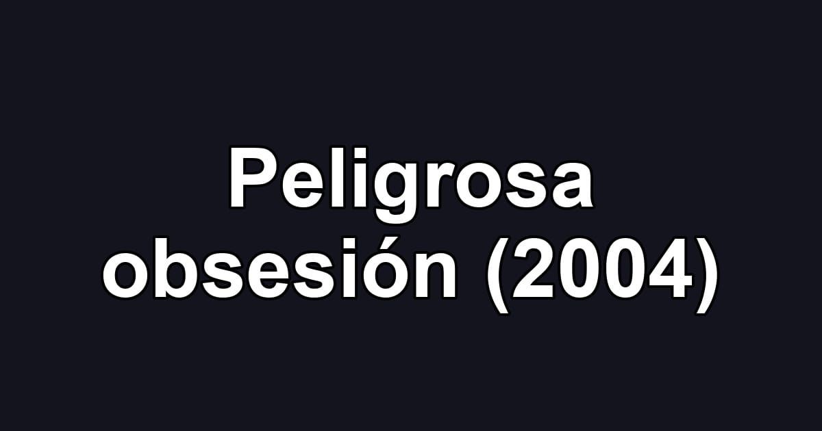 Peligrosa obsesión (2004)
