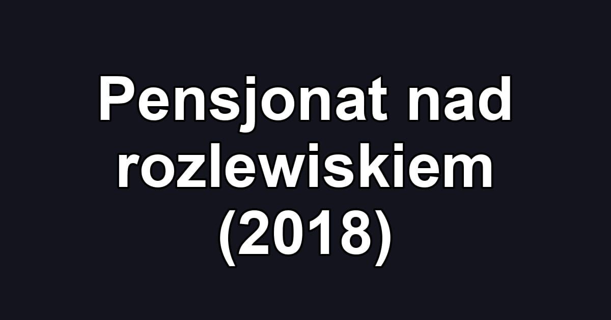 Pensjonat nad rozlewiskiem (2018)