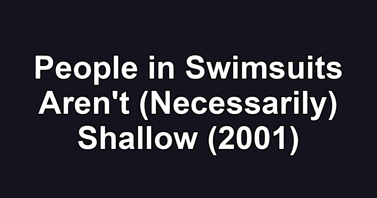People in Swimsuits Aren't (Necessarily) Shallow (2001)