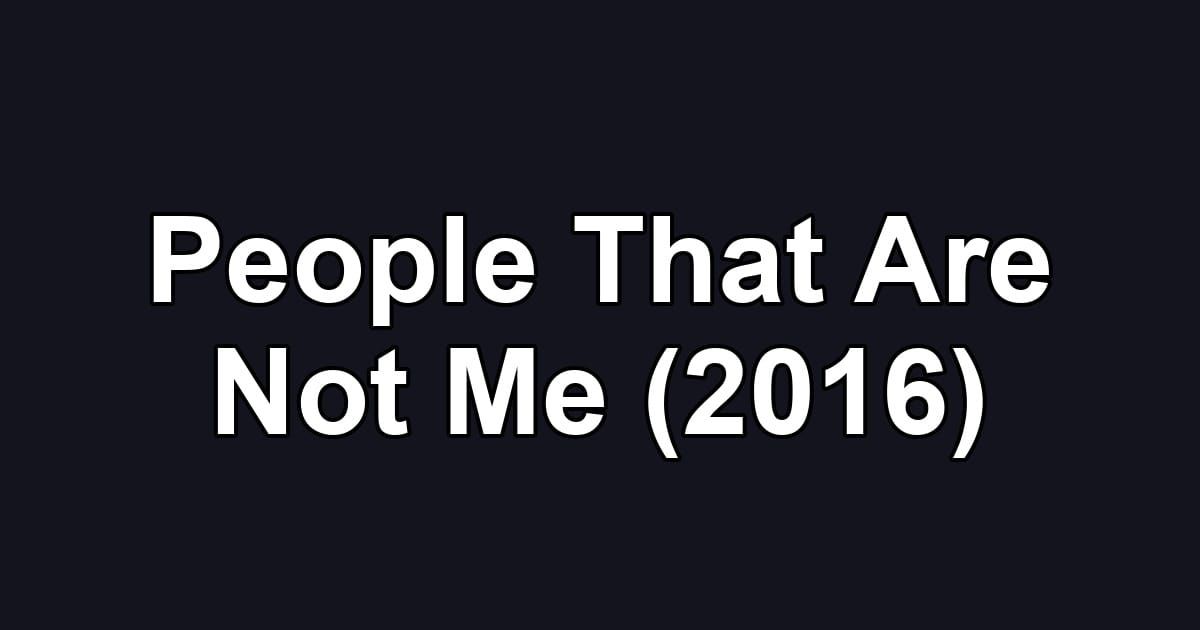 People That Are Not Me (2016)
