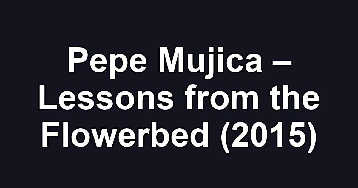 Pepe Mujica – Lessons from the Flowerbed (2015)