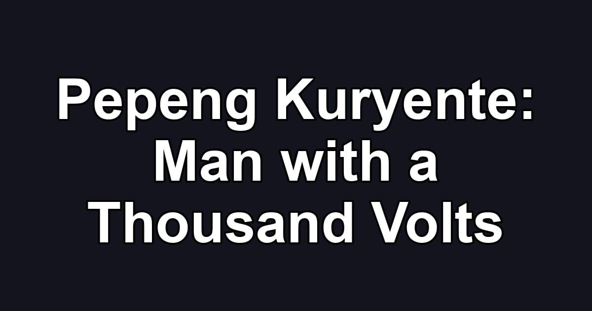 Pepeng Kuryente: Man with a Thousand Volts