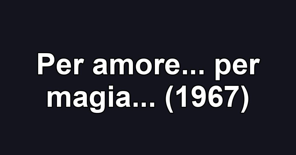 Per amore... per magia... (1967)