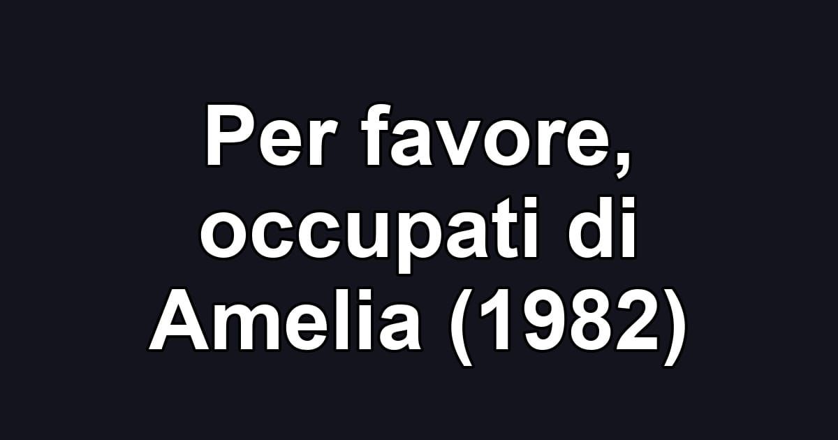 Per favore, occupati di Amelia (1982)