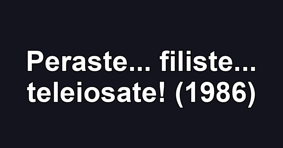 Peraste... filiste... teleiosate! (1986)