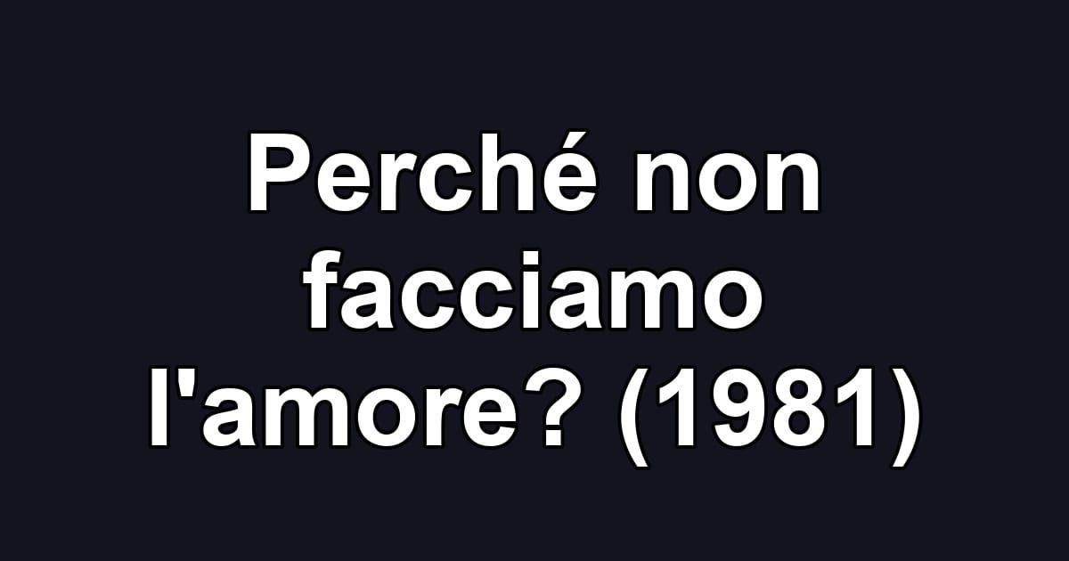Perché non facciamo l'amore? (1981)