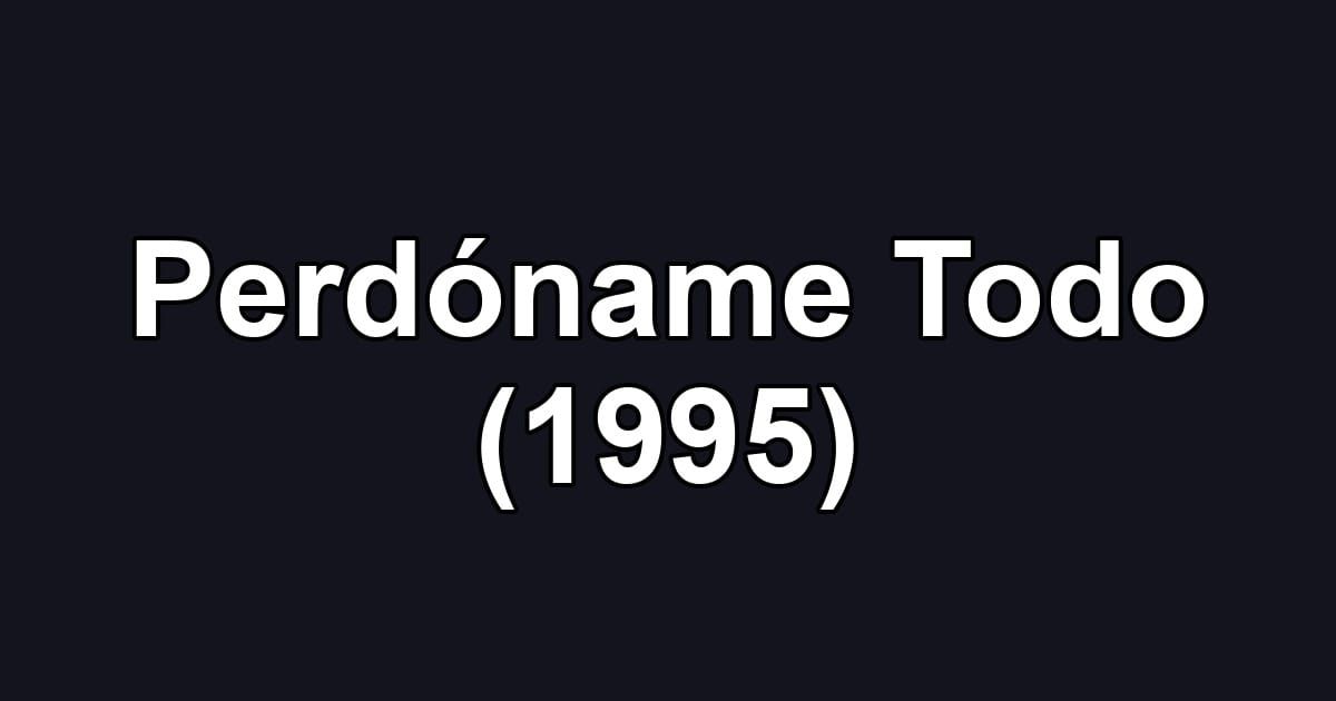 Perdóname Todo (1995)