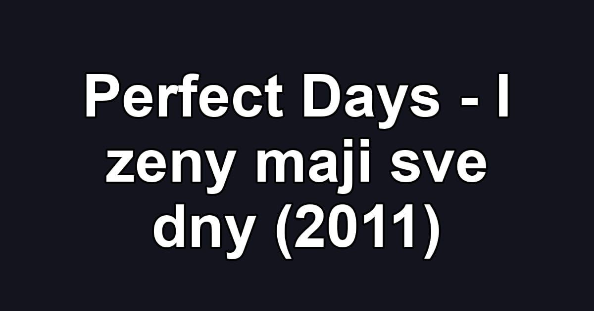 Perfect Days - I zeny maji sve dny (2011)