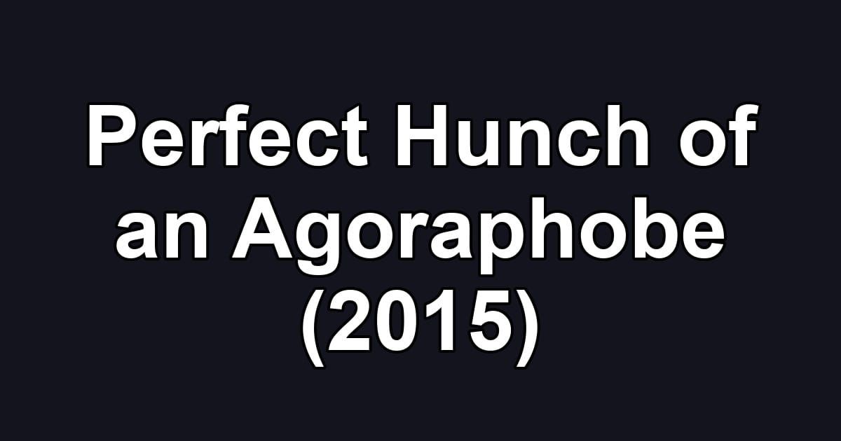 Perfect Hunch of an Agoraphobe (2015)