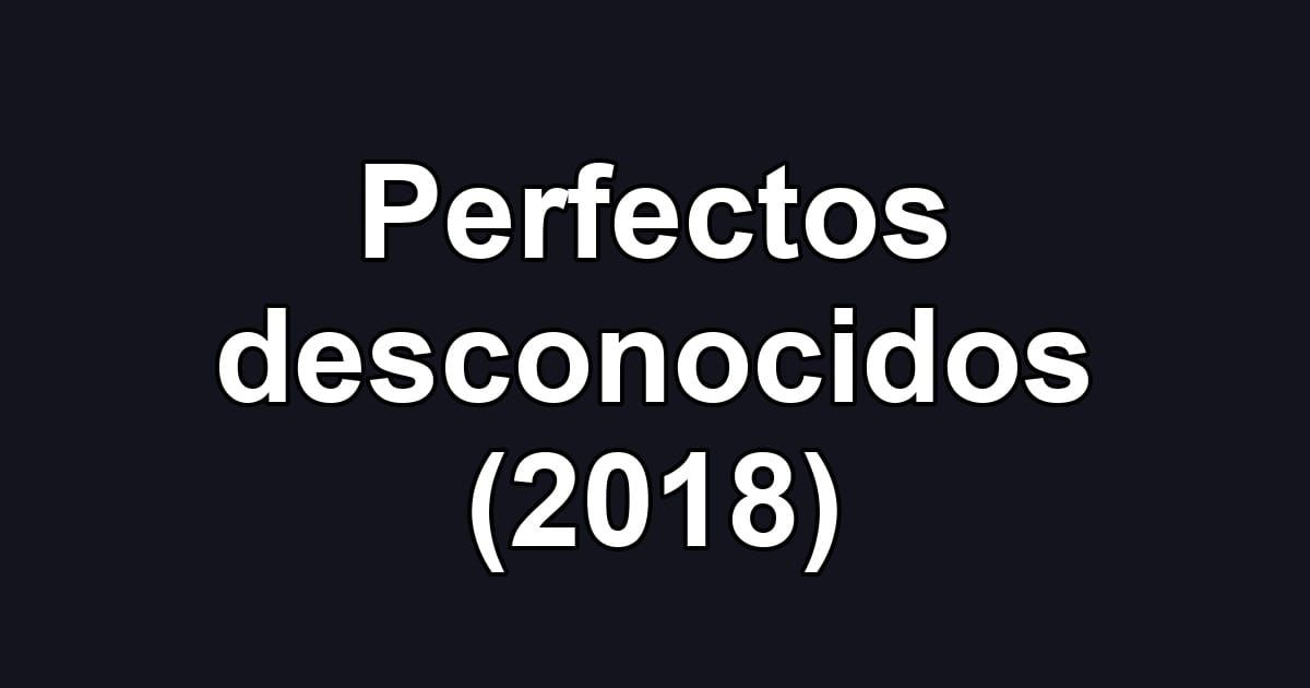 Perfectos desconocidos (2018)