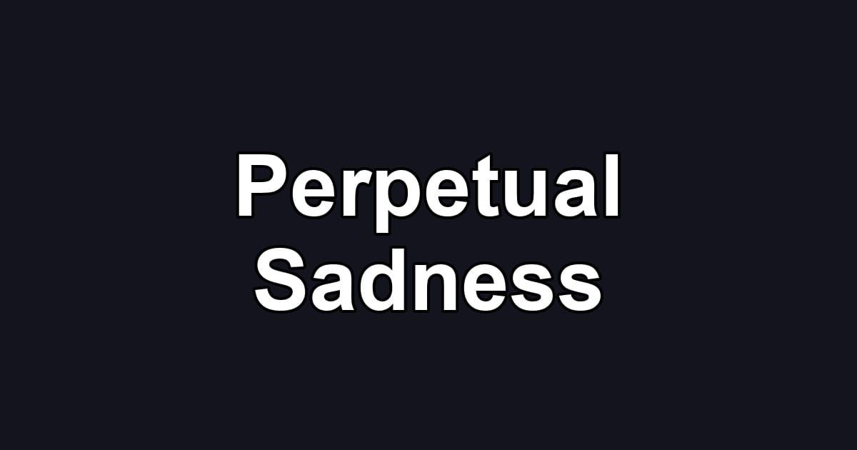 Perpetual Sadness