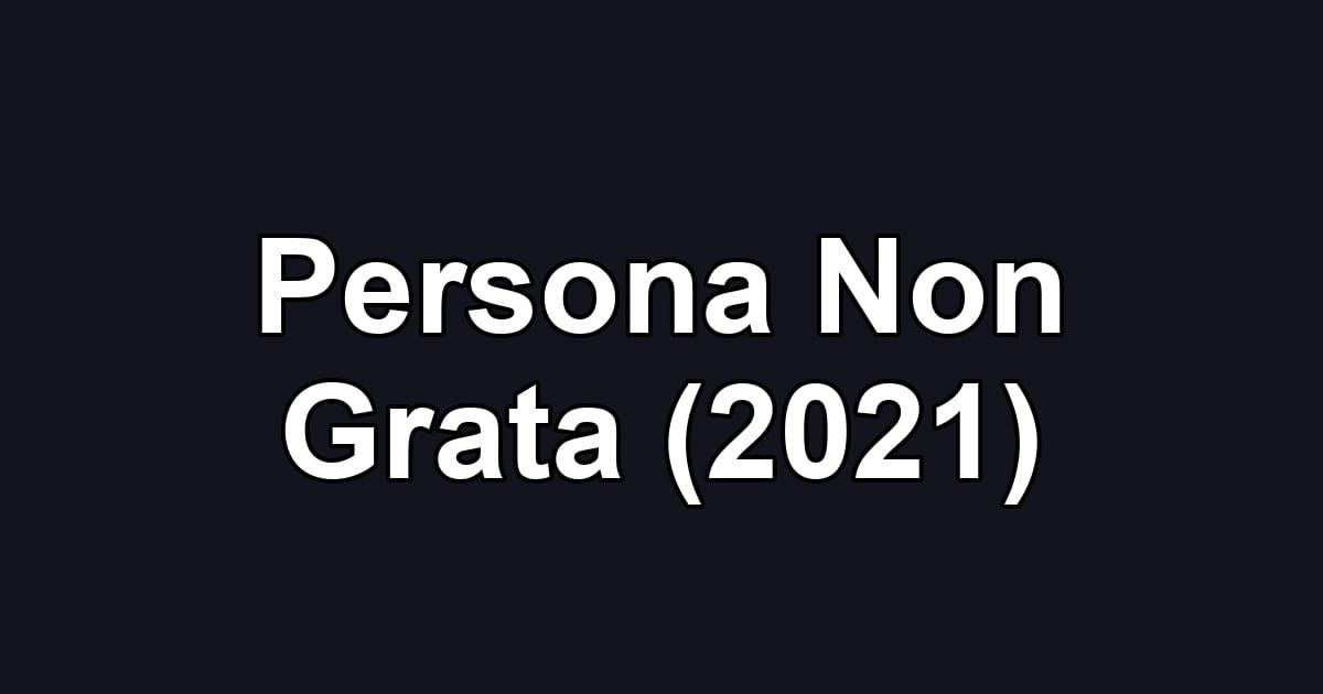 Persona Non Grata (2021)