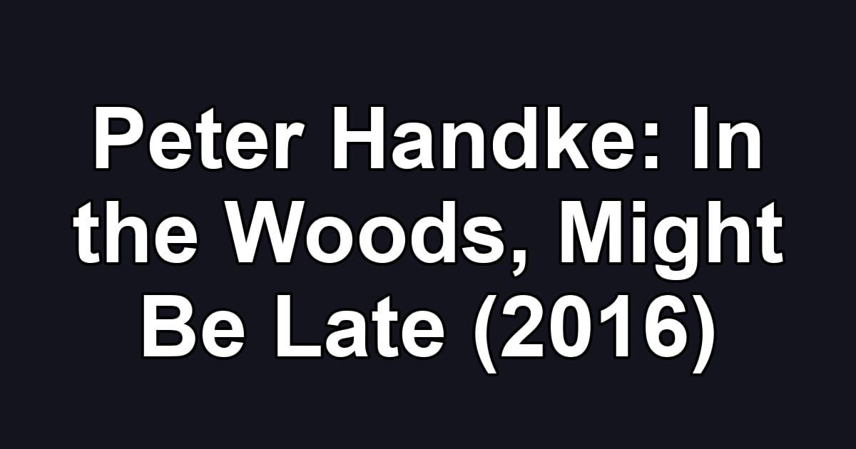 Peter Handke: In the Woods, Might Be Late (2016)