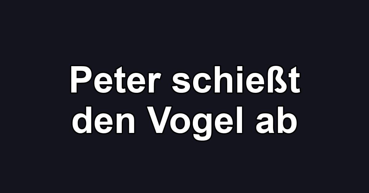 Peter schießt den Vogel ab