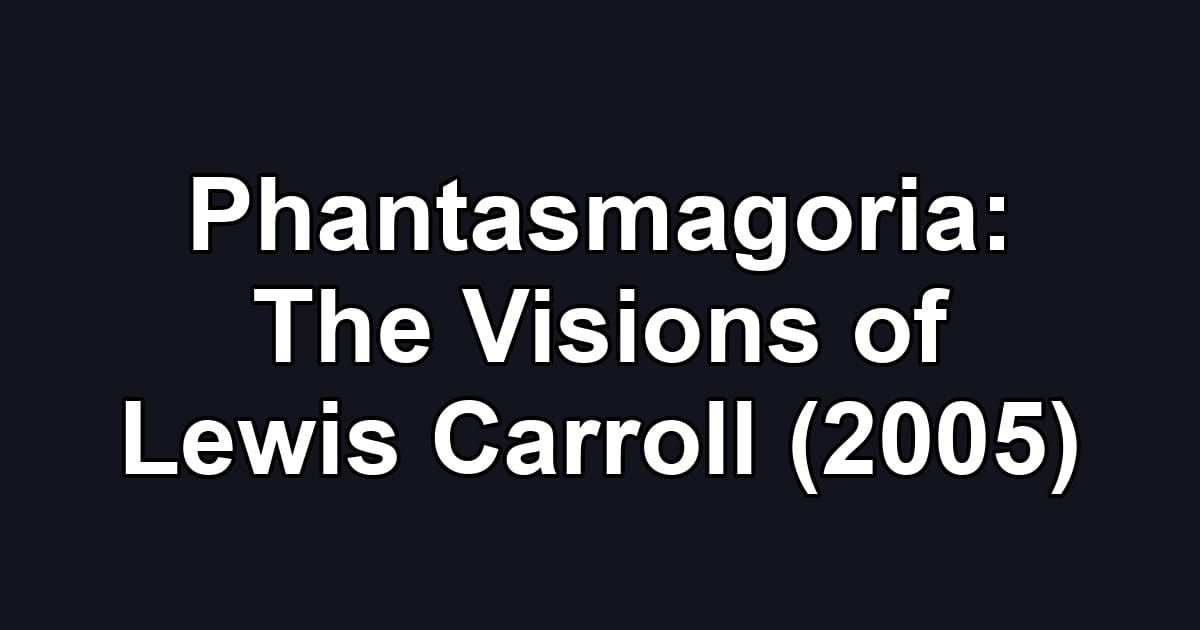 Phantasmagoria: The Visions of Lewis Carroll (2005)