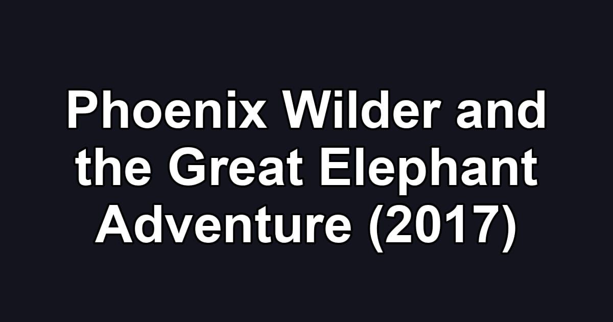 Phoenix Wilder and the Great Elephant Adventure (2017)