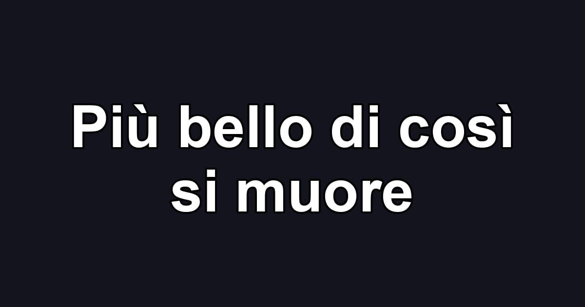 Più bello di così si muore
