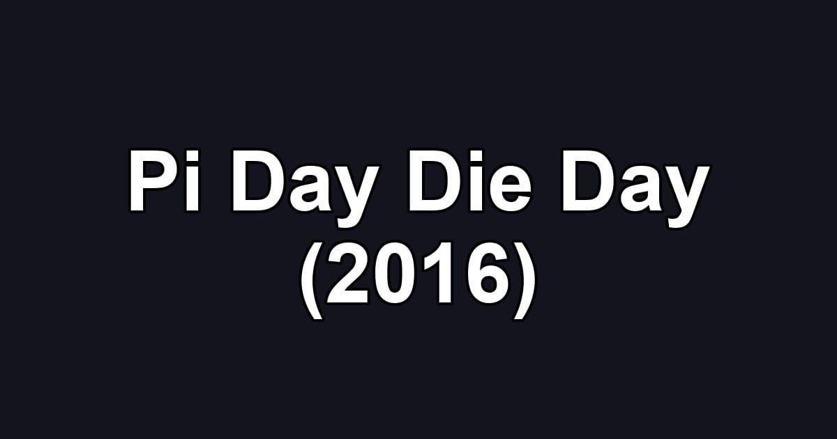 Pi Day Die Day (2016)