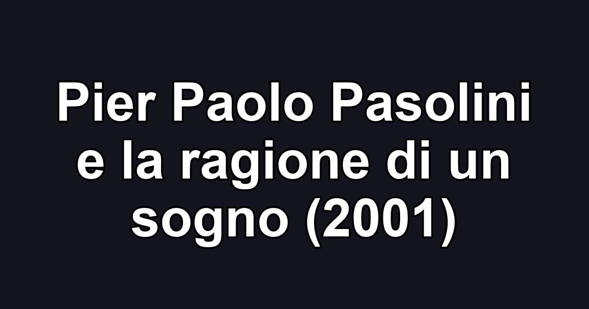 Pier Paolo Pasolini e la ragione di un sogno (2001)
