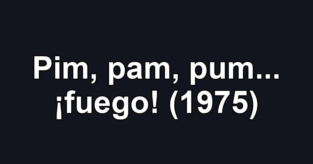 Pim, pam, pum... ¡fuego! (1975)