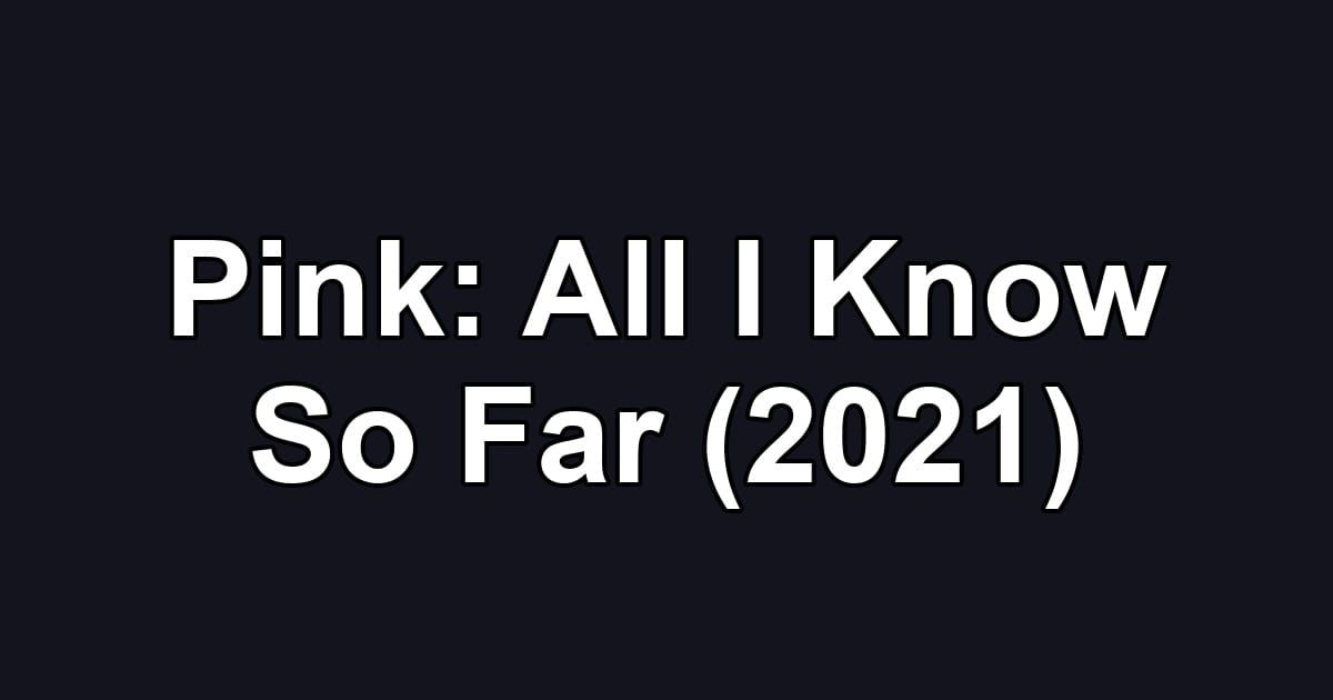 Pink: All I Know So Far (2021)