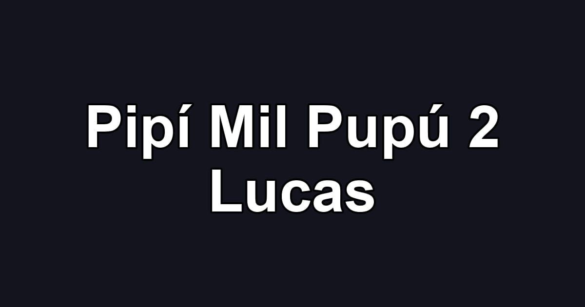 Pipí Mil Pupú 2 Lucas