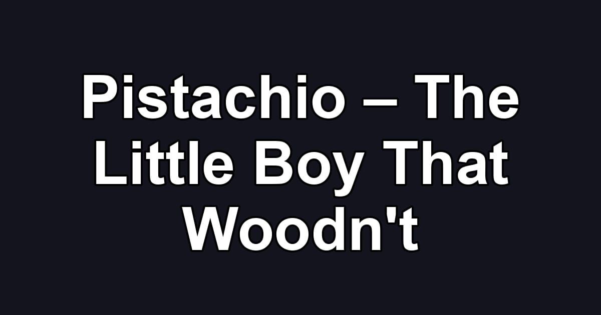 Pistachio – The Little Boy That Woodn't