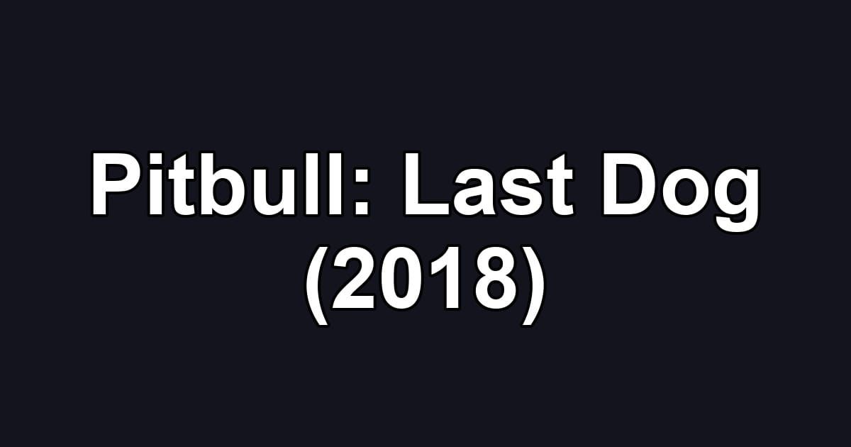 Pitbull: Last Dog (2018)