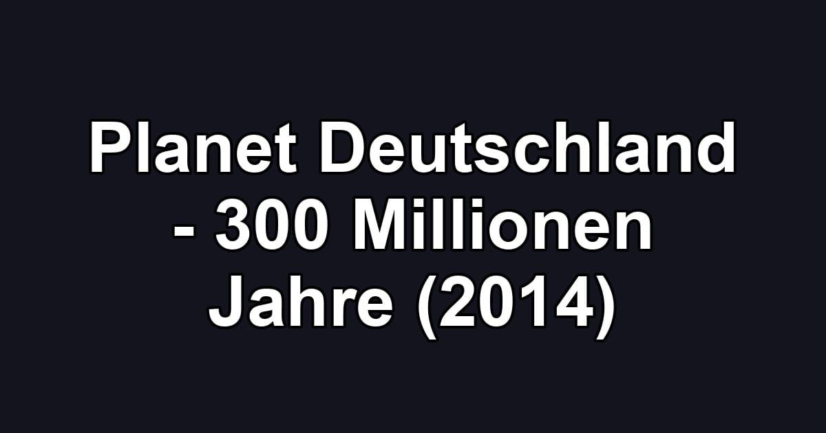Planet Deutschland - 300 Millionen Jahre (2014)