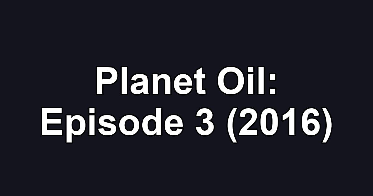 Planet Oil: Episode 3 (2016)